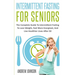 Intermittent Fasting For Seniors: The Complete Guide To Intermittent Fasting To Lose Weight, Feel More Energized, And Live Healthier Lives After 50