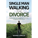 Single Man Walking Through Divorce: Healing, Faith, And Strength For The Journey Through And After Divorce