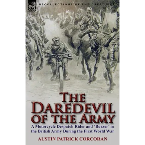 The Daredevil of the Army: A Motorcycle Despatch Rider and 'Buzzer' in the British Army During the First World War