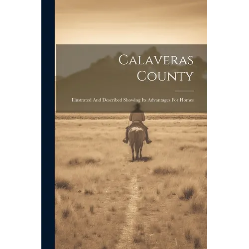 Calaveras County: Illustrated And Described Showing Its Advantages For Homes