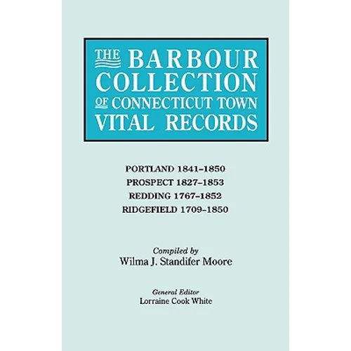 Barbour Collection of Connecticut Town Vital Records. Volume 36: Portland 1841-1850, Prospect 1827-1853, Redding 1767-1852, Ridgefield 1709-1850