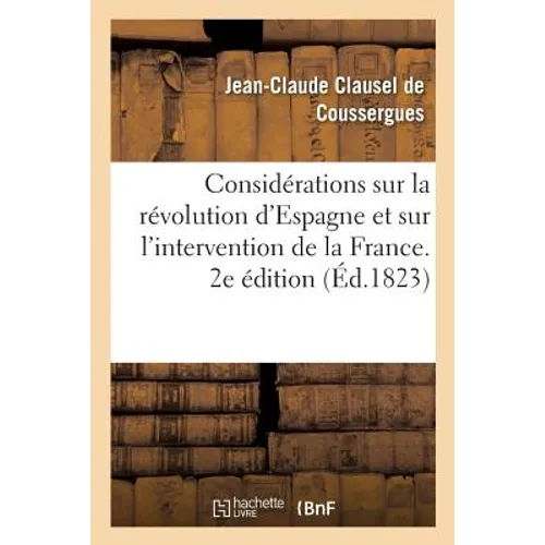 Quelques Considérations Sur La Révolution d'Espagne Et Sur l'Intervention de la France. 2e Édition