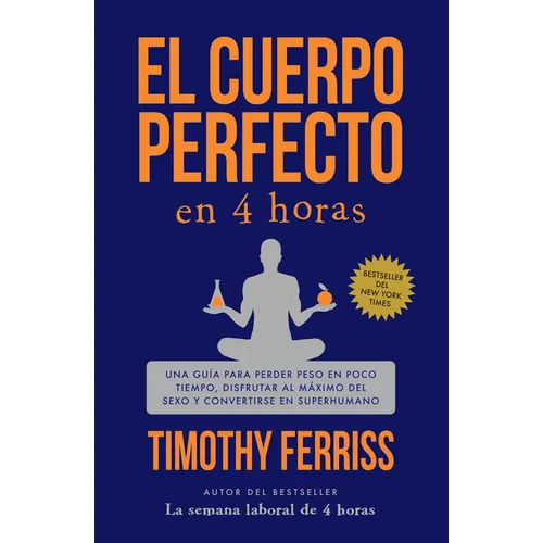 El Cuerpo Perfecto En 4 Horas: Una Guía Para Perder Peso En Poco Tiempo, Disfrutar Al Máximo del Sexo Y Convertirse En Superhumano / The 4-Hour Body