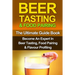 Beer Tasting & Food Pairing: The Ultimate Guidebook: Become An Expert In Beer Tasting, Food Pairing & Flavor Profiling