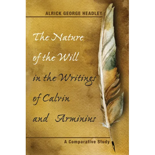 The Nature of the Will in the Writings of Calvin and Arminius: A Comparative Study