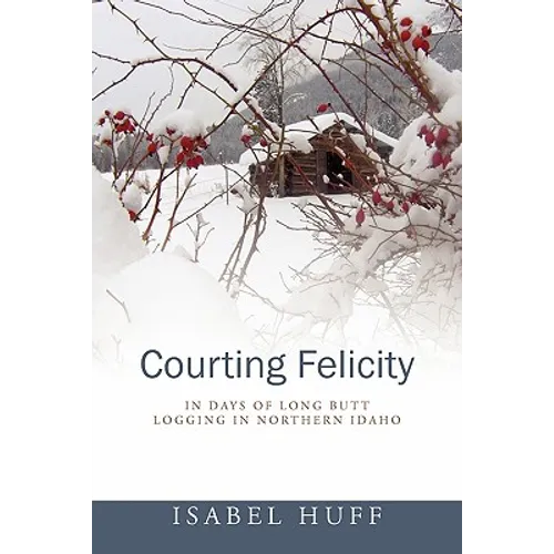 Courting Felicity: In Days of Long Butt Logging in Northern Idaho