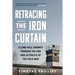 Retracing the Iron Curtain: A 3,000-Mile Journey Through the End and Afterlife of the Cold War