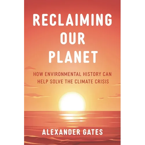Reclaiming Our Planet: How Environmental History Can Help Solve the Climate Crisis