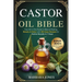 The Castor Oil Bible: Your All-in-One Guide to Natural Healing, Beauty & Detox with 300 Easy Recipes for Visible Results in 7 Days