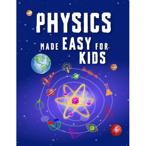 Physics Made Easy For Kids: A Complete STEM Guide for Ages 8-12 with Fun Hands-On Projects in Motion, Gravity, and Energy Perfect for Classrooms & Hom