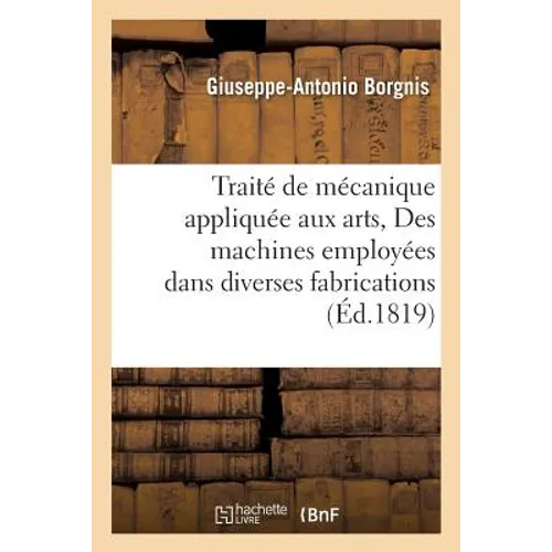 Traité Complet de Mécanique Appliquée Aux Arts, Des Machines Employées Dans Diverses Fabrications