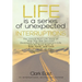 Life is a Series of Unexpected Interruptions: The Untold Real-Life Story of How One Bad Decision Destroyed a Multimillionaires Life and His Road Back