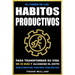 El Poder de Los Habitos Productivos: Para Transformar su Vida en 30 Dias y Alcanzar el Exito - Mejore su Productividad - Trabaje Menos - Obtenga Resul