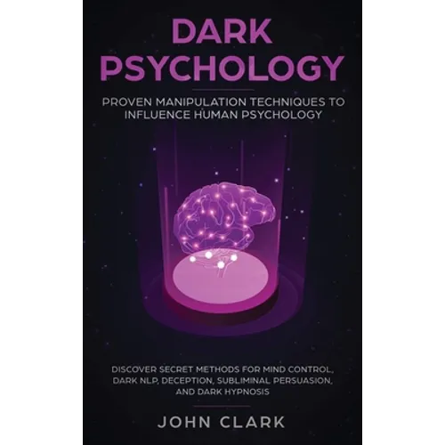 Dark Psychology: Proven Manipulation Techniques to Influence Human Psychology: Discover Secret Methods for Mind Control, Dark NLP, Deception, Sublimin