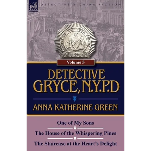Detective Gryce, N. Y. P. D.: Volume: 5-One of My Sons, the House of the Whispering Pines and the Staircase at the Heart's Delight