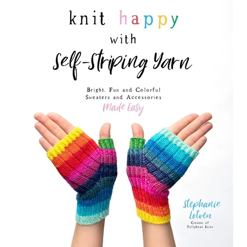 Knit Happy with Self-Striping Yarn: Bright, Fun and Colorful Sweaters and Accessories Made Easy