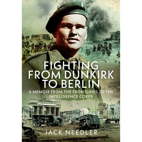 Fighting from Dunkirk to Berlin: A Memoir from the Frontlines to the Intelligence Corps
