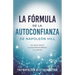 La Fórmula de la Autoconfianza de Napoleón Hill (Napoleon Hill's Self-Confidence Formula): Su Guía Hacia La Autosuficiencia Y El Éxito