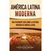 América Latina moderna: Una fascinante guía sobre la historia moderna de América Latina