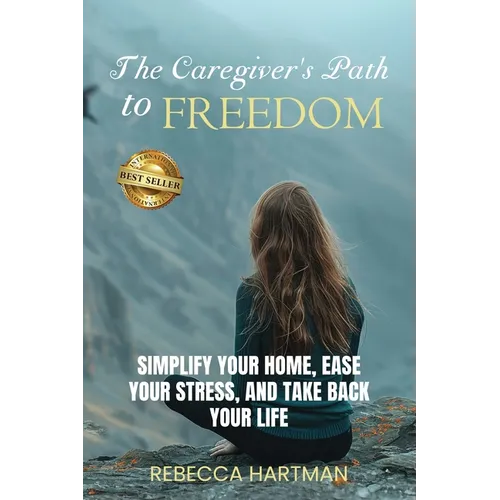 The Caregiver's Path to FREEDOM: Simplify Your Home, Ease Your Stress, and Take Back Your Life