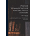Perfect Womanhood for Maidens, Wives, Mothers [microform]: a Book Giving Full Information on All the Mysterious and Complex Matters Pertaining to Wome