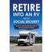 RV Living: Retire Into An RV With Social Security: How To Use Social Security To Live In An RV Full Time