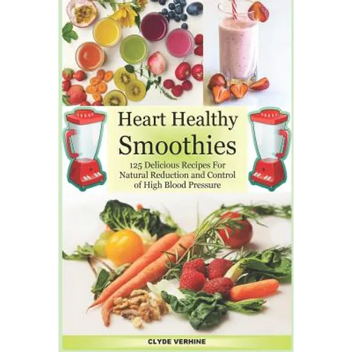 Heart Healthy Smoothies 125 Delicious Recipes for Natural Reduction and Control of High Blood Pressure