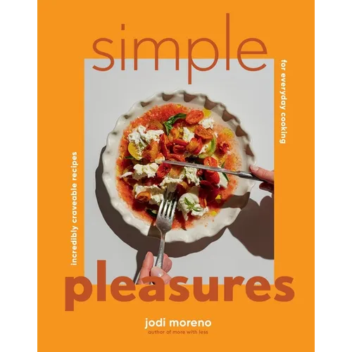 Simple Pleasures: Incredibly Craveable Recipes for Everyday Cooking