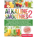 Alkaline Smoothies 2: Going on Alkaline Diet, Knowing The Alkaline Ingredients, Alkaline Smoothie Recipes Collection Alkaline Drinks Your Wa