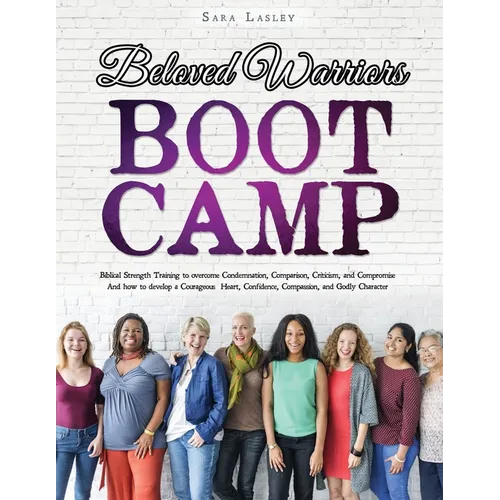 Beloved Warriors Boot Camp: Biblical Strength Training to overcome Condemnation, Comparison, Criticism, and Compromise; Instead developing a Courageou