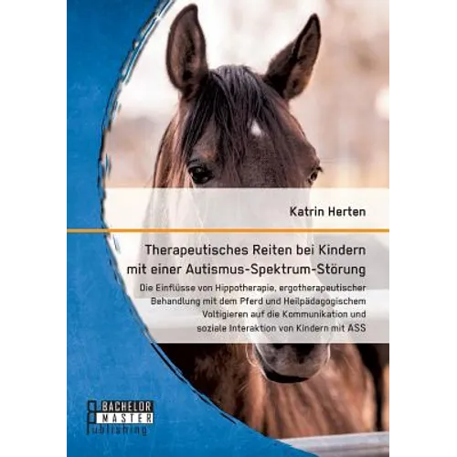 Therapeutisches Reiten bei Kindern mit einer Autismus-Spektrum-Störung: Die Einflüsse von Hippotherapie, ergotherapeutischer Behandlung mit dem Pferd