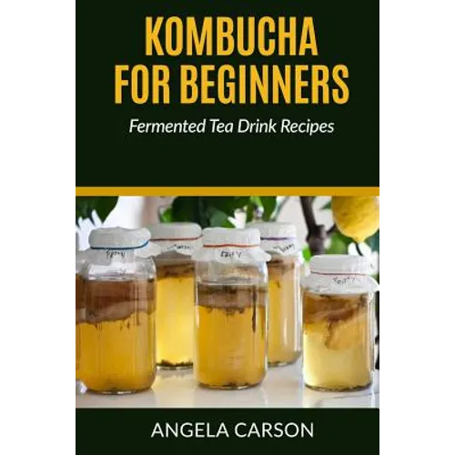 Kombucha and Fermented Tea Drinks for Beginners Including Recipies: How to Make Kombucha at Home - Simple and Easy