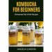 Kombucha and Fermented Tea Drinks for Beginners Including Recipies: How to Make Kombucha at Home - Simple and Easy
