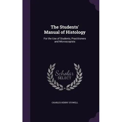 The Students' Manual of Histology: For the Use of Students, Practitioners and Microscopists