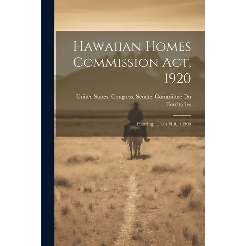 Hawaiian Homes Commission Act, 1920: Hearings ... On H.R. 13500