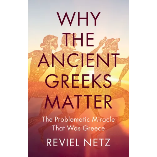 Why the Ancient Greeks Matter: The Problematic Miracle That Was Greece