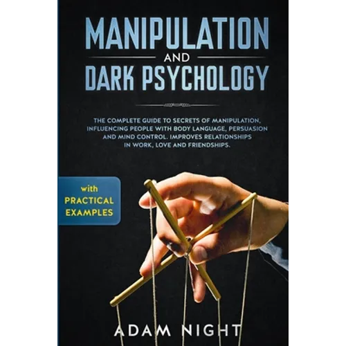 Manipulation and Dark Psychology: The Complete Guide to Secrets of Manipulation, Influencing People with Body Language (Practical Examples), Persuasio