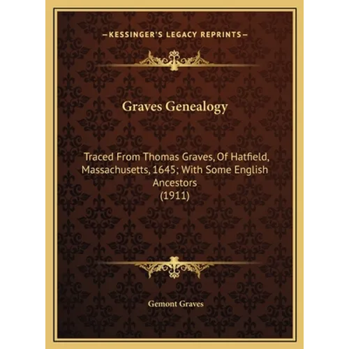 Graves Genealogy: Traced From Thomas Graves, Of Hatfield, Massachusetts, 1645; With Some English Ancestors (1911)