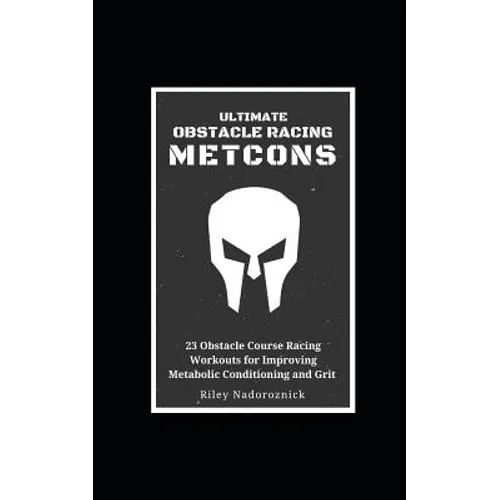Ultimate Obstacle Racing Metcons: 23 Obstacle Course Racing Workouts for Improving Metabolic Conditioning and Grit