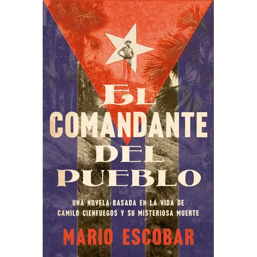 Village Commander, the \ El Comandante del Pueblo (Spanish Edition): Una Novela Basada En La Vida de Camilo Cienfuegos Y Su Misteriosa Muerte