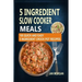 5 Ingredient Slow Cooker Meals: 105 Quick and Easy 5 Ingredient Crock Pot Recipes