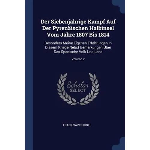 Der Siebenjährige Kampf Auf Der Pyrenäischen Halbinsel Vom Jahre 1807 Bis 1814: Besonders Meine Eigenen Erfahrungen In Diesem Kriege Nebst Bemerkungen