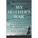 My Mother's War: The Incredible True Story of How a Resistance Fighter Survived Three Concentration Camps