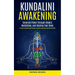 Kundalini Awakening: Generate Power Through Chakra Meditation, and Healing Your Body (Practical Techniques and Exercises to Develop Awareness and Spir
