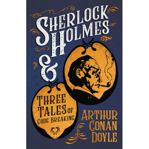 Sherlock Holmes and Three Tales of Code Breaking: A Collection of Short Mystery Stories - With Original Illustrations by Sidney Paget & Charles R. Mac