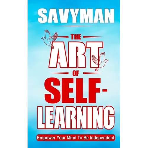 The Art of Self-Learning: Empower Your Mind To Be Independent