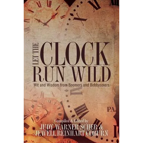 Let the Clock Run Wild: Wit and Wisdom from Boomers and Bobbysoxers