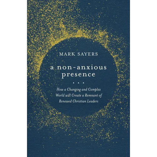 A Non-Anxious Presence: How a Changing and Complex World Will Create a Remnant of Renewed Christian Leaders