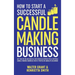 How to Start a Successful Candle-Making Business: Quit Your Day Job and Earn Full-Time Income on Autopilot With a Profitable Candle-Making Business-Ev