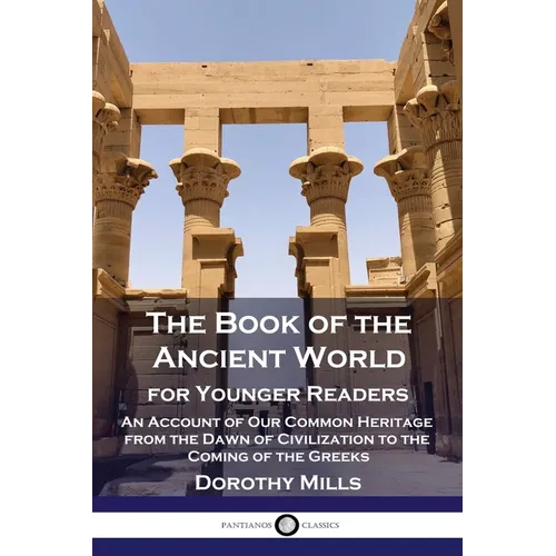 The Book of the Ancient World: For Younger Readers - An Account of Our Common Heritage from the Dawn of Civilization to the Coming of the Greeks